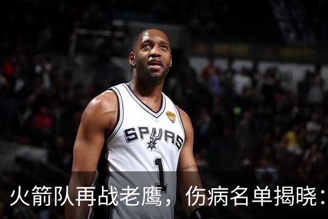 火箭队再战老鹰，伤病名单揭晓：亚当斯缺阵，范弗里特回归战斗