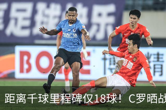距离千球里程碑仅18球！C罗晒战斗照：继续向前冲！